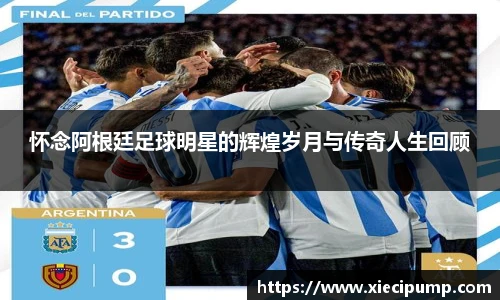 怀念阿根廷足球明星的辉煌岁月与传奇人生回顾