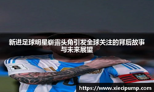 新进足球明星崭露头角引发全球关注的背后故事与未来展望